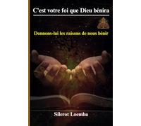 C’est votre foi que Dieu bénira: DONNONS-LUI LES RAISONS DE NOUS BENIR