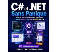 C# et .NET Sans Panique: Partir de zéro et construire des applications Console, Desktop, Web, API et Mobile avec C#