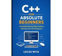 C++ for Absolute Beginners: A Friendly Step-by-Step Guide to Writing Your First Programs