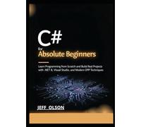 C# for Absolute Beginners: Learn Programming from Scratch and Build Real Projects with .NET 8, Visual Studio, and Modern OOP Techniques