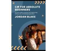C# for Absolute Beginners: The Easy Guide to Learning C# Programming, Writing Code, and Building Applications