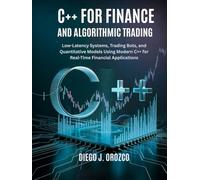 C++ for Finance and Algorithmic Trading: Low-Latency Systems, Trading Bots, and Quantitative Models Using C++
