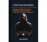 C# for Gray Hat Hackers: Build Stealthy Offensive Tools, Post-Exploitation Scripts, and Payload Frameworks for Advanced Cybersecurity