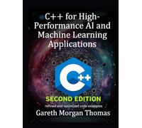 C++ for High-Performance AI and Machine Learning Applications Second Edition: Optimizing Computational Efficiency for Cutting-Edge AI Solutions