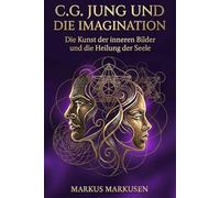 C.G. Jung und die Imagination: Die Kunst der inneren Bilder und die Heilung der Seele