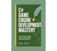 C# Game Engine Development Mastery: 75 Unity Projects for Building Physics, AI, Scripting, Shaders, and Multiplayer Integration