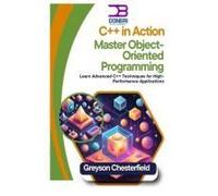 C++ In Action: Master Object-Oriented Programming: Learn Advanced C++ Techniques For High-Performance Applications