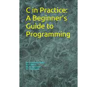 C in Practice: A Beginner’s Guide to Programming: .