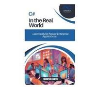 C# In The Real World: Learn To Build Robust Enterprise Applications
