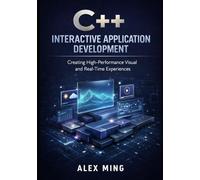 C++ Interactive Application Development: Creating High Performance Visual and Real Time Experiences