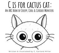 C Is For Cactus Cat: An Abc Book Of Creepy, Cool & Curious Monsters