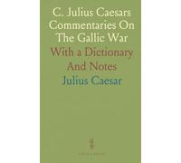 C. Julius Caesars Commentaries On The Gallic War: With a Dictionary And Notes