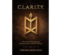 C.L.A.R.I.T.Y.: A Process for Clear Thinking, Conscious Choice, and Self Authority