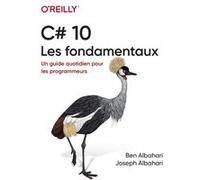 C# - Les fondamentaux - Un guide quotidien pour les programmeurs Ben Albahari (Auteur), Joseph Albahari (Auteur), Dominique Maniez (Traduction)