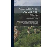 C. M. Wielands Sämmtliche Werke: Musarion. Aspasia. Gedichte An Olympia. Die Erste Liebe. Der Mönch Und Die Nonne. Das Leben Ein Traum. Bruchstücke Von Psyche... Neunter Band