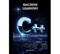 C++ Machine Learning: Comprehensive C++ Blueprint for Machine Learning Algorithms, High-Performance Workflows, and Reproducible Research Code