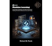 C++ Machine Learning: Turbocharge AI Workflows with High-Performance Training, On-Device Inference & Low-Level Tuning