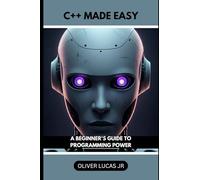 C++ Made Easy: A Beginner's Guide To Programming Power