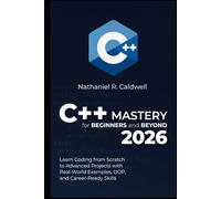 C++ Mastery for Beginners and Beyond 2026: Learn Coding from Scratch to Advanced Projects with Real-World Examples, OOP, and Career-Ready Skills