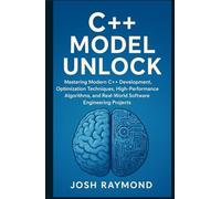 C++ MODEL UNLOCK: Mastering Modern C++ Development, Optimization Techniques, High-Performance Algorithms, and Real-World Software Engineering Projects