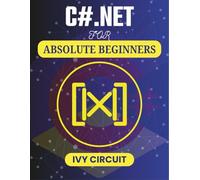 C#.NET FOR ABSOLUTE BEGINNERS: Hands-On Projects That Teach You How to Code Without Prior Experience