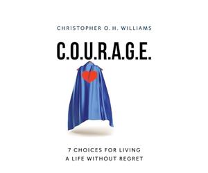 C.O.U.R.A.G.E: 7 Choices for Living a Life Without Regret