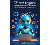 C# per ragazzi: imparare a programmare divertendosi - Semplice. Creativo. Emozionante.: La guida completa per principianti alla programmazione in C# - Divertente, pratica e ricca di progetti reali