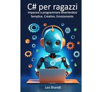C# per ragazzi: imparare a programmare divertendosi - Semplice. Creativo. Emozionante.: La guida completa per principianti alla programmazione in C# - Divertente, pratica e ricca di progetti reali