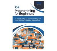 C# Programming For Beginners: A Step-By-Step Guide To Learning C# And Building Windows Applications