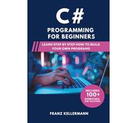 C# Programming for Beginners: Learn Step by Step How to Build Your Own Programs - Includes 100+ Exercises and Solutions