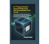 C++ Programming For Financial Engineering With QuantLibAddin And TA-Lib: A Comprehensive Guide To Building Excel-Based Solutions For Derivatives Pricing, Risk Management, and Trading Systems