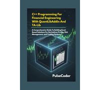 C++ Programming For Financial Engineering With QuantLibAddin And TA-Lib: A Comprehensive Guide To Building Excel-Based Solutions For Derivatives Pricing, Risk Management, and Trading Systems