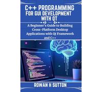 C++ PROGRAMMING FOR GUI DEVELOPMENT WITH QT: A Beginner's Guide to Building Cross-Platform Desktop Applications with Qt Framework and C++