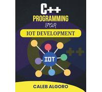 C++ PROGRAMMING FOR IOT DEVELOPMENT: Projects That Teach System Logic, Signal Handling, and Remote Monitoring Tools
