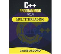 C++ PROGRAMMING FOR MULTITHREADING: Advanced Concepts and Practical Solutions for Simultaneous Operations