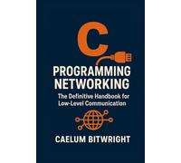 C Programming Networking: The Definitive Handbook for Low-Level Communication