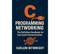 C Programming Networking: The Definitive Handbook for Low-Level Communication