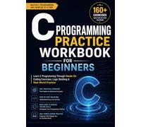 C Programming Practice Workbook for Beginners 160+ Exercises with Step-by-Step Solutions: Learn C Programming Through Hands-On Coding Exercises, Logic Building & Real-World Practice
