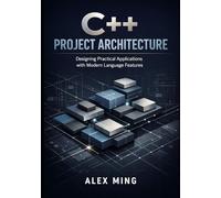 C++ Project Architecture: Designing Practical Applications with Modern Language Features