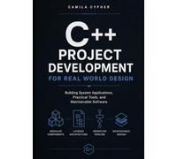 C++ Project Development For Real World Design: Building System Applications, Practical Tools, and Maintainable Software