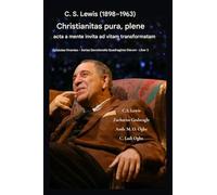 C. S. Lewis (1898-1963) - Christianitas pura, plene acta: A Mente Invita ad Vitam Transformatam