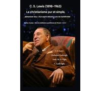 C.S. Lewis (1898-1963) - Le christianisme pur et simple, pleinement vécu: D'un esprit réticent à une vie transformée