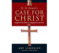 C. S. Lewis's Case for Christ: Insights from Reason, Imagination And Faith