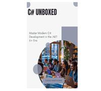 C# Unboxed: Master Modern C# Development in the .NET 6+ Era