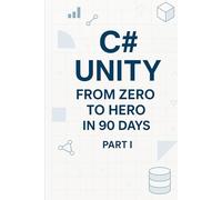 C# Unity from Zero to Hero in 90 Days Part I: Part 1 - Foundations & Unity Basics (Days 1-45)