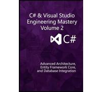 C# & VISUAL STUDIO ENGINEERING MASTERY: VOLUME 2: Advanced Architecture, Entity Framework Core, and Database Integration