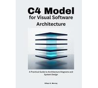 C4 Model for Visual Software Architecture: A Practical Guide to Architecture Diagrams and System Design