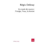Ca coule de source L'Image,L'Eau,La Femme - Régis Debray - I.n.a. - broché - Essai