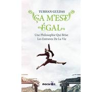 Ça m'est égal: Une Philosophie Qui Brise Les Entraves De La Vie