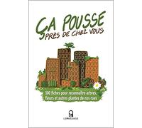 Ca pousse près de chez vous ! 100 fiches pour reconnaître arbres, fleurs et autres plantes de nos ru